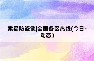 索福防盗锁|全国各区热线(今日-动态）